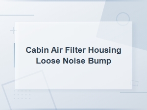 Cabin Air Filter Housing Loose Noise Bump - Blower Motor Parts Inspection Guide