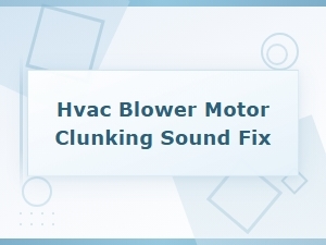 Hvac Blower Motor Clunking Sound: Parts Inspection and Repair Guide