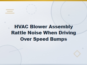 Hvac Blower Assembly Rattle Noise Over Speed Bumps — Common Causes