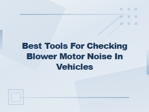 Best Tools for Checking Blower Motor Noise in Vehicles