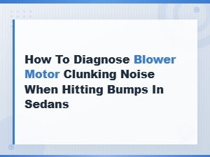 Diagnosing Blower Motor Clunking Noise When Hitting Bumps in Sedans