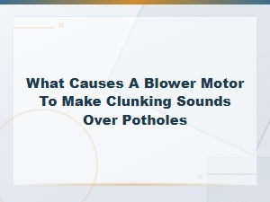 What Causes a Blower Motor to Make Clunking Sounds Over Potholes