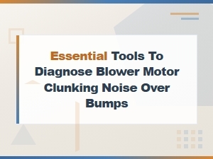 Essential Tools to Diagnose Blower Motor Clunking Noise Over Bumps
